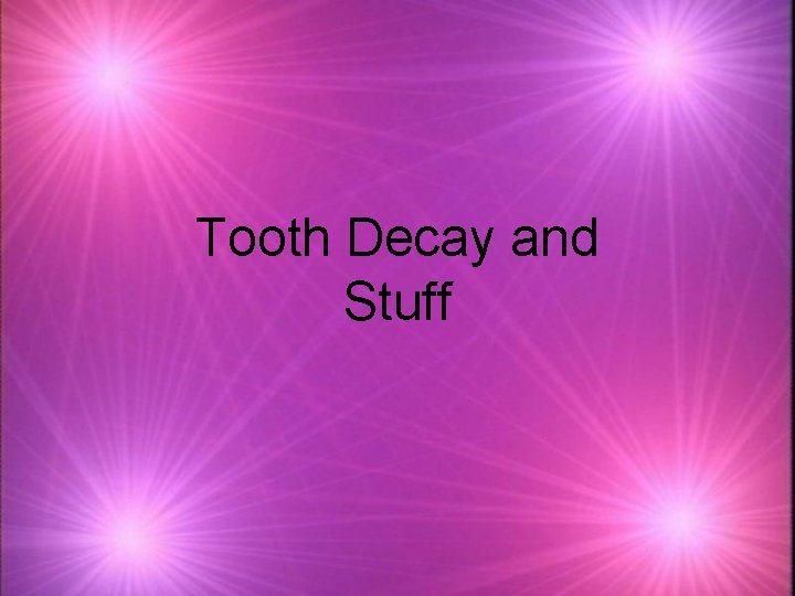 Tooth Decay and Stuff 