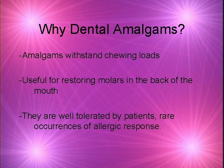 Why Dental Amalgams? -Amalgams withstand chewing loads -Useful for restoring molars in the back