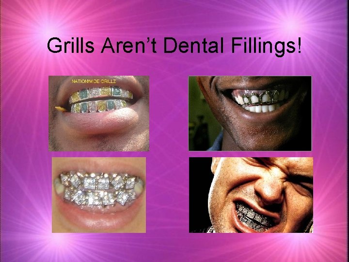 Grills Aren’t Dental Fillings! 