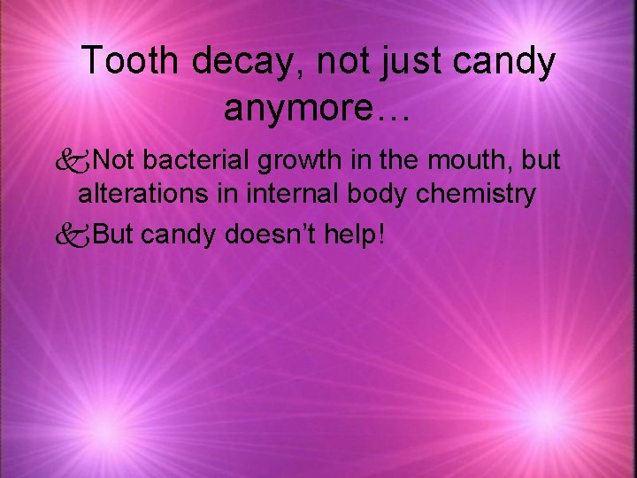 Tooth decay, not just candy anymore… k. Not bacterial growth in the mouth, but
