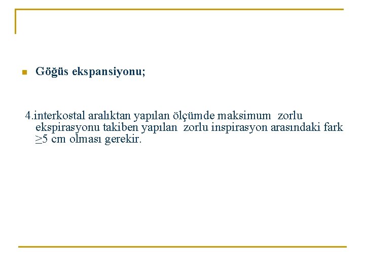 n Göğüs ekspansiyonu; 4. interkostal aralıktan yapılan ölçümde maksimum zorlu ekspirasyonu takiben yapılan zorlu n Göğüs ekspansiyonu; 4. interkostal aralıktan yapılan ölçümde maksimum zorlu ekspirasyonu takiben yapılan zorlu