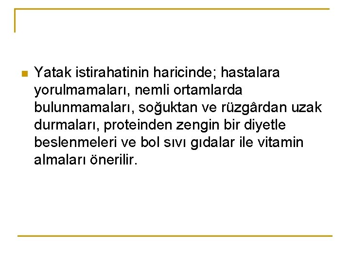n Yatak istirahatinin haricinde; hastalara yorulmamaları, nemli ortamlarda bulunmamaları, soğuktan ve rüzgârdan uzak durmaları, n Yatak istirahatinin haricinde; hastalara yorulmamaları, nemli ortamlarda bulunmamaları, soğuktan ve rüzgârdan uzak durmaları,