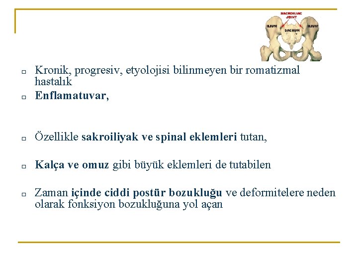 □ Kronik, progresiv, etyolojisi bilinmeyen bir romatizmal hastalık Enflamatuvar, □ Özellikle sakroiliyak ve spinal □ Kronik, progresiv, etyolojisi bilinmeyen bir romatizmal hastalık Enflamatuvar, □ Özellikle sakroiliyak ve spinal