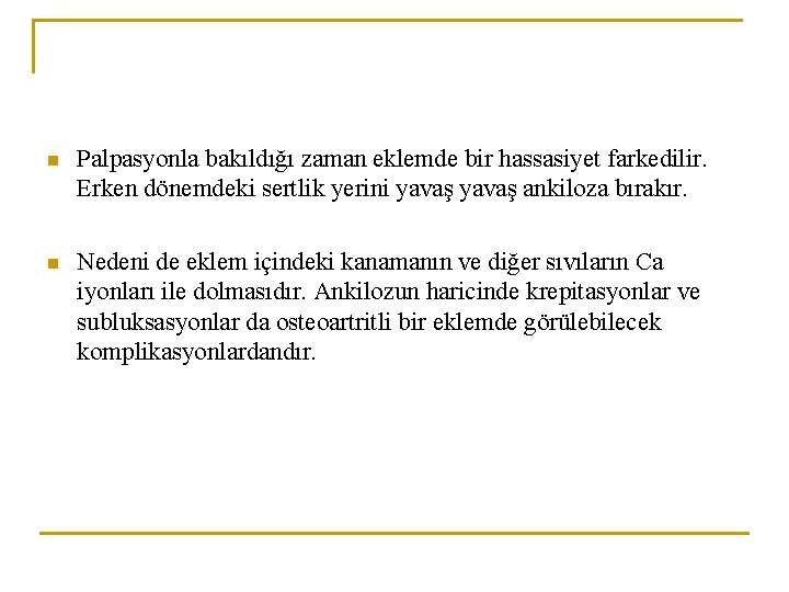 n Palpasyonla bakıldığı zaman eklemde bir hassasiyet farkedilir. Erken dönemdeki sertlik yerini yavaş ankiloza n Palpasyonla bakıldığı zaman eklemde bir hassasiyet farkedilir. Erken dönemdeki sertlik yerini yavaş ankiloza