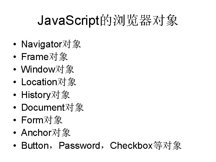 Java. Script的浏览器对象 • • • Navigator对象 Frame对象 Window对象 Location对象 History对象 Document对象 Form对象 Anchor对象 Button，Password，Checkbox等对象