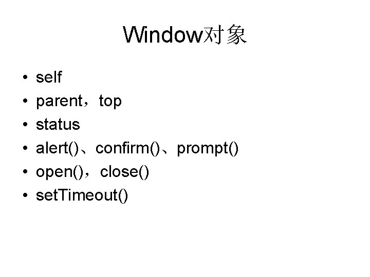 Window对象 • • • self parent，top status alert()、confirm()、prompt() open()，close() set. Timeout() 