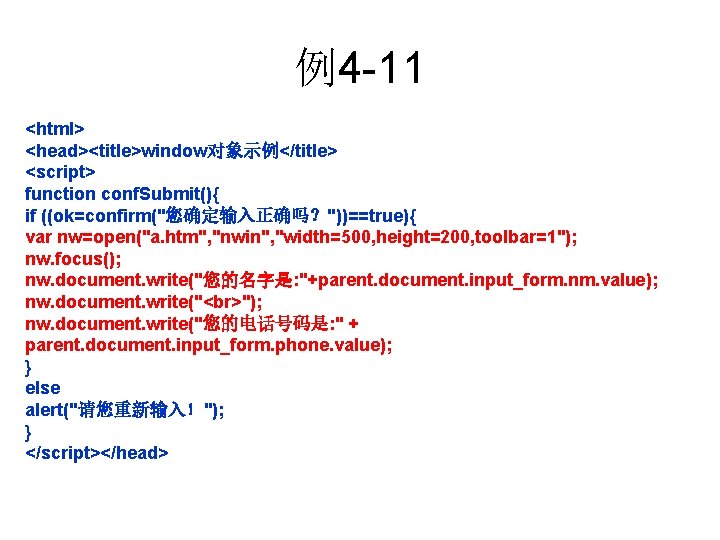 例4 -11 <html> <head><title>window对象示例</title> <script> function conf. Submit(){ if ((ok=confirm("您确定输入正确吗？"))==true){ var nw=open("a. htm", "nwin",