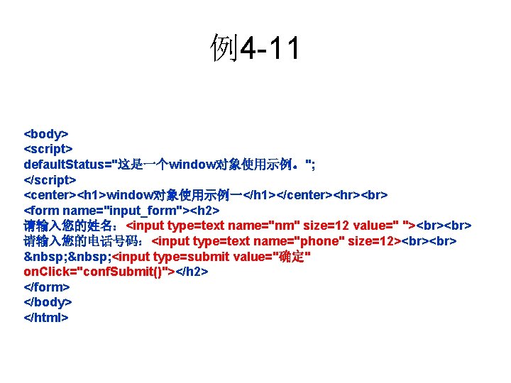 例4 -11 <body> <script> default. Status="这是一个window对象使用示例。"; </script> <center><h 1>window对象使用示例一</h 1></center><hr> <form name="input_form"><h 2> 请输入您的姓名：<input