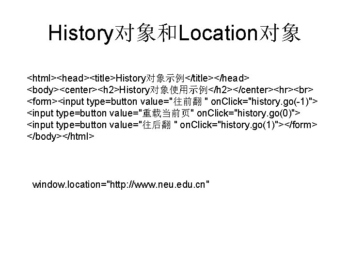 History对象和Location对象 <html><head><title>History对象示例</title></head> <body><center><h 2>History对象使用示例</h 2></center><hr> <form><input type=button value="往前翻 " on. Click="history. go(-1)"> <input type=button