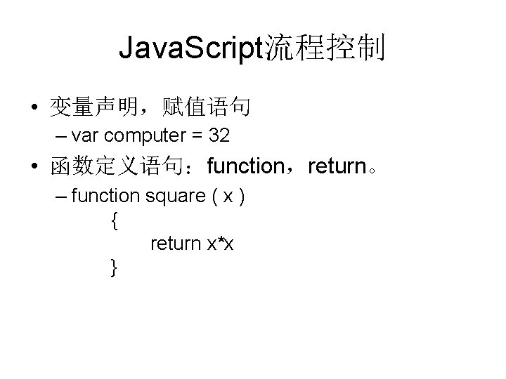 Java. Script流程控制 • 变量声明，赋值语句 – var computer = 32 • 函数定义语句：function，return。 – function square