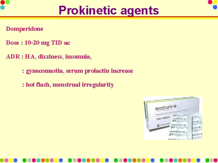 Prokinetic agents Domperidone Dose : 10 -20 mg TID ac ADR : HA, dizziness,