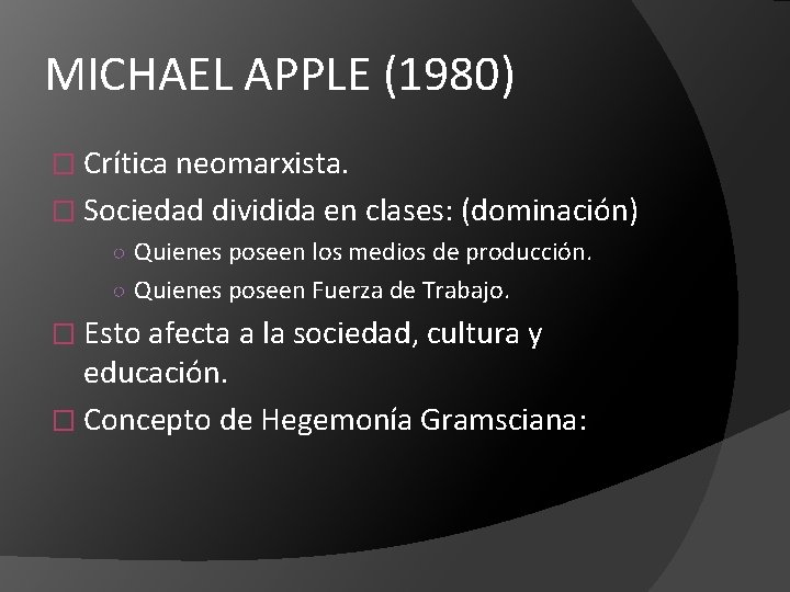 MICHAEL APPLE (1980) � Crítica neomarxista. � Sociedad dividida en clases: (dominación) ○ Quienes
