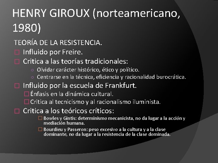 HENRY GIROUX (norteamericano, 1980) TEORÍA DE LA RESISTENCIA. � Influido por Freire. � Critica