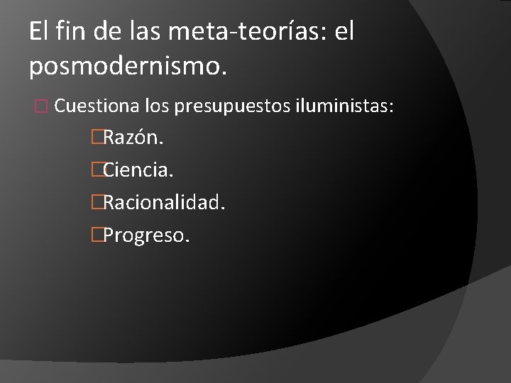 El fin de las meta-teorías: el posmodernismo. � Cuestiona los presupuestos iluministas: �Razón. �Ciencia.