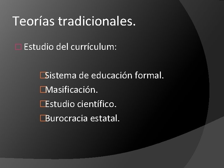 Teorías tradicionales. � Estudio del currículum: �Sistema de educación formal. �Masificación. �Estudio científico. �Burocracia