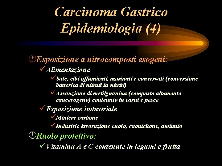 Carcinoma Gastrico Epidemiologia (4) ¸Esposizione a nitrocomposti esogeni: ü Alimentazione üSale, cibi affumicati, marinati Carcinoma Gastrico Epidemiologia (4) ¸Esposizione a nitrocomposti esogeni: ü Alimentazione üSale, cibi affumicati, marinati