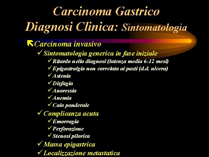 Carcinoma Gastrico Diagnosi Clinica: Sintomatologia ëCarcinoma invasivo ü Sintomatologia generica in fase iniziale üRitardo Carcinoma Gastrico Diagnosi Clinica: Sintomatologia ëCarcinoma invasivo ü Sintomatologia generica in fase iniziale üRitardo