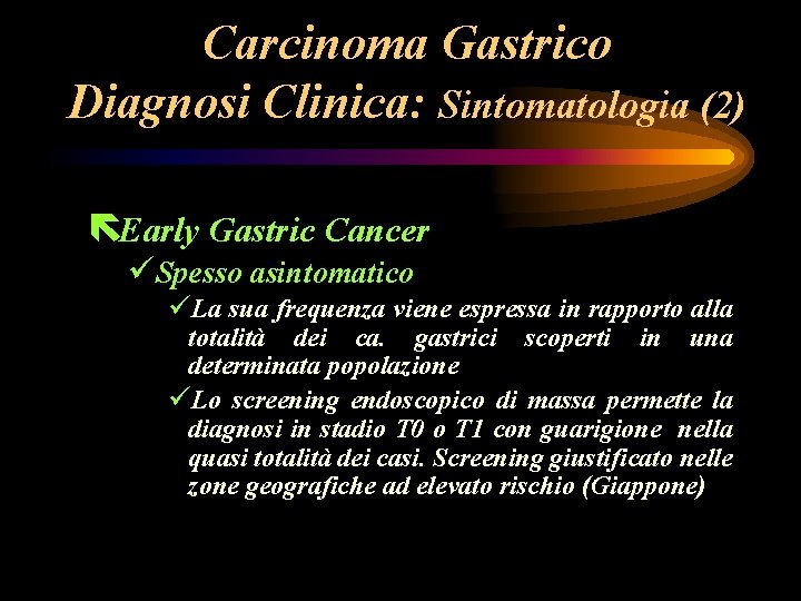 Carcinoma Gastrico Diagnosi Clinica: Sintomatologia (2) ëEarly Gastric Cancer üSpesso asintomatico üLa sua frequenza Carcinoma Gastrico Diagnosi Clinica: Sintomatologia (2) ëEarly Gastric Cancer üSpesso asintomatico üLa sua frequenza