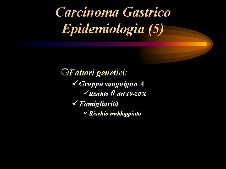Carcinoma Gastrico Epidemiologia (5) ºFattori genetici: ü Gruppo sanguigno A üRischio del 10 -20% Carcinoma Gastrico Epidemiologia (5) ºFattori genetici: ü Gruppo sanguigno A üRischio del 10 -20%