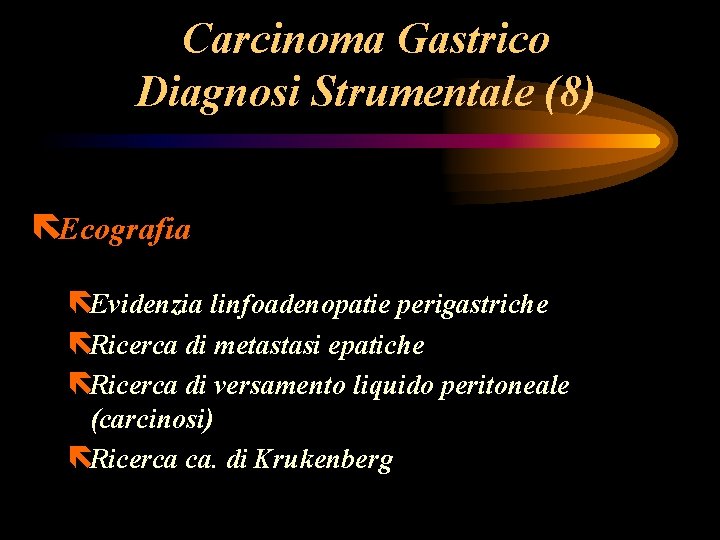 Carcinoma Gastrico Diagnosi Strumentale (8) ëEcografia ëEvidenzia linfoadenopatie perigastriche ëRicerca di metastasi epatiche ëRicerca Carcinoma Gastrico Diagnosi Strumentale (8) ëEcografia ëEvidenzia linfoadenopatie perigastriche ëRicerca di metastasi epatiche ëRicerca