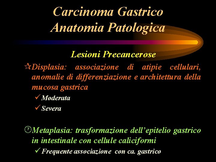 Carcinoma Gastrico Anatomia Patologica Lesioni Precancerose ¶Displasia: associazione di atipie cellulari, anomalie di differenziazione Carcinoma Gastrico Anatomia Patologica Lesioni Precancerose ¶Displasia: associazione di atipie cellulari, anomalie di differenziazione