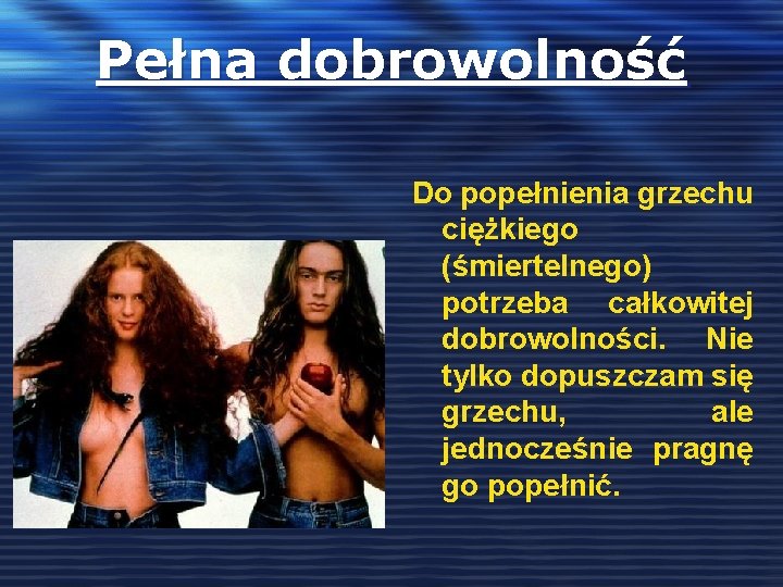 Pełna dobrowolność Do popełnienia grzechu ciężkiego (śmiertelnego) potrzeba całkowitej dobrowolności. Nie tylko dopuszczam się