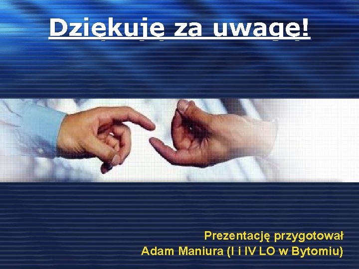 Dziękuję za uwagę! Prezentację przygotował Adam Maniura (I i IV LO w Bytomiu) 