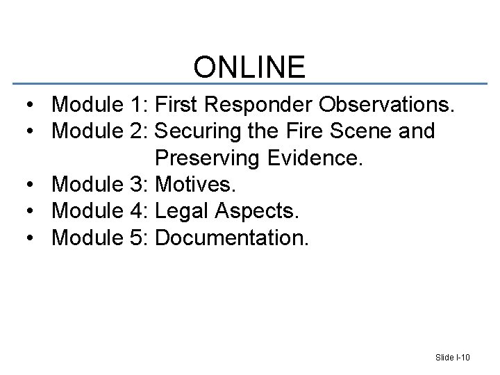 ONLINE • Module 1: First Responder Observations. • Module 2: Securing the Fire Scene