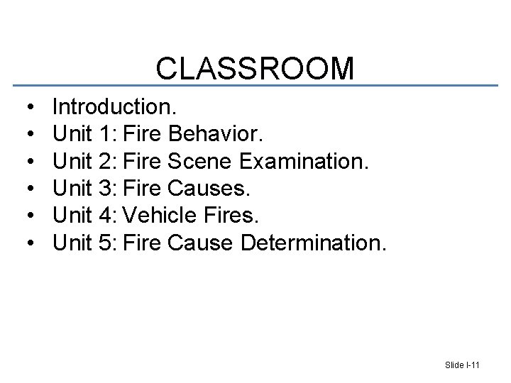 CLASSROOM • • • Introduction. Unit 1: Fire Behavior. Unit 2: Fire Scene Examination.