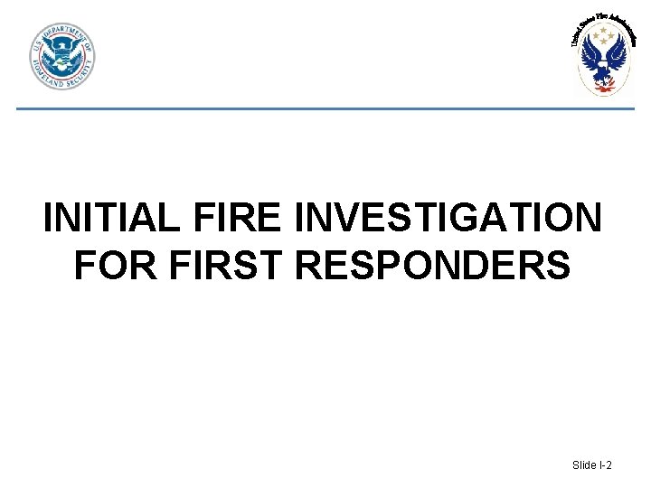 INITIAL FIRE INVESTIGATION FOR FIRST RESPONDERS Slide I-2 