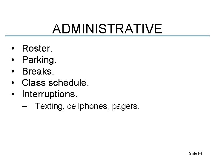 ADMINISTRATIVE • • • Roster. Parking. Breaks. Class schedule. Interruptions. – Texting, cellphones, pagers.