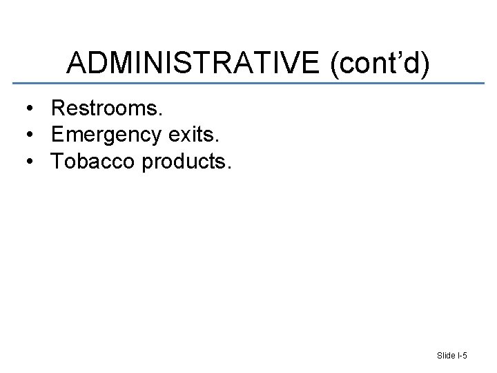 ADMINISTRATIVE (cont’d) • Restrooms. • Emergency exits. • Tobacco products. Slide I-5 