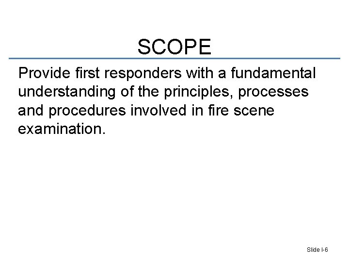 SCOPE Provide first responders with a fundamental understanding of the principles, processes and procedures