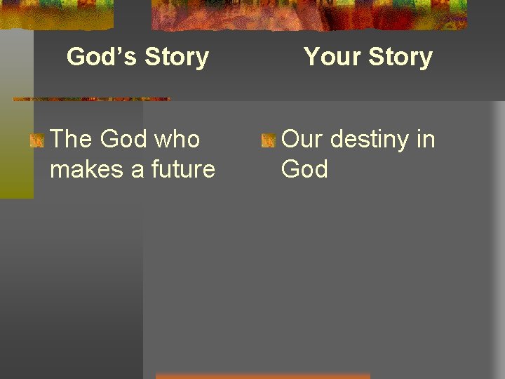 God’s Story Your Story The God who makes a future Our destiny in God