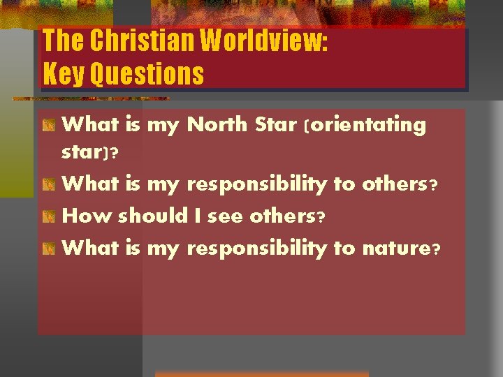 The Christian Worldview: Key Questions What is my North Star (orientating star)? What is