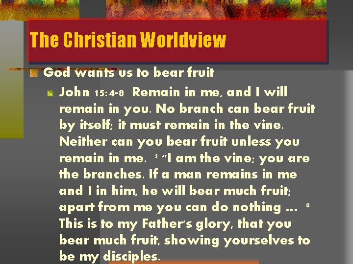 The Christian Worldview God wants us to bear fruit John 15: 4 -8 Remain