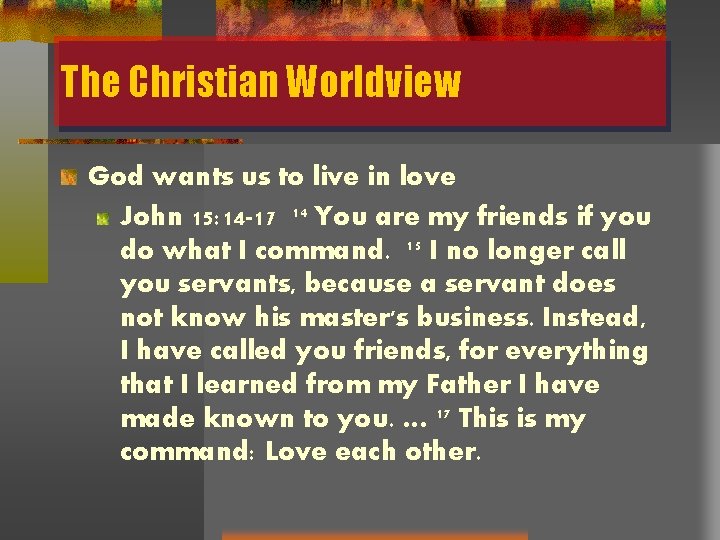 The Christian Worldview God wants us to live in love John 15: 14 -17