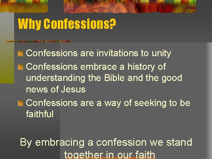 Why Confessions? Confessions are invitations to unity Confessions embrace a history of understanding the