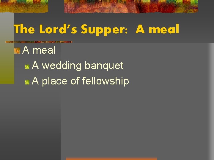 The Lord’s Supper: A meal A wedding banquet A place of fellowship 