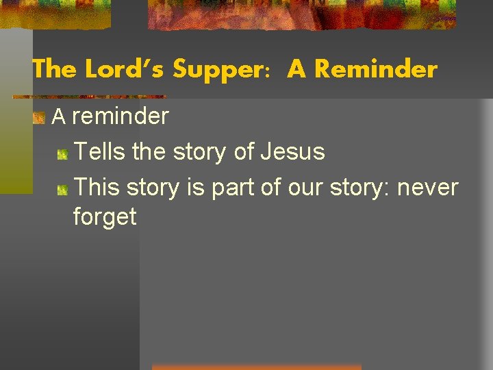 The Lord’s Supper: A Reminder A reminder Tells the story of Jesus This story