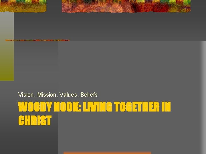 Vision, Mission, Values, Beliefs WOODY NOOK: LIVING TOGETHER IN CHRIST 
