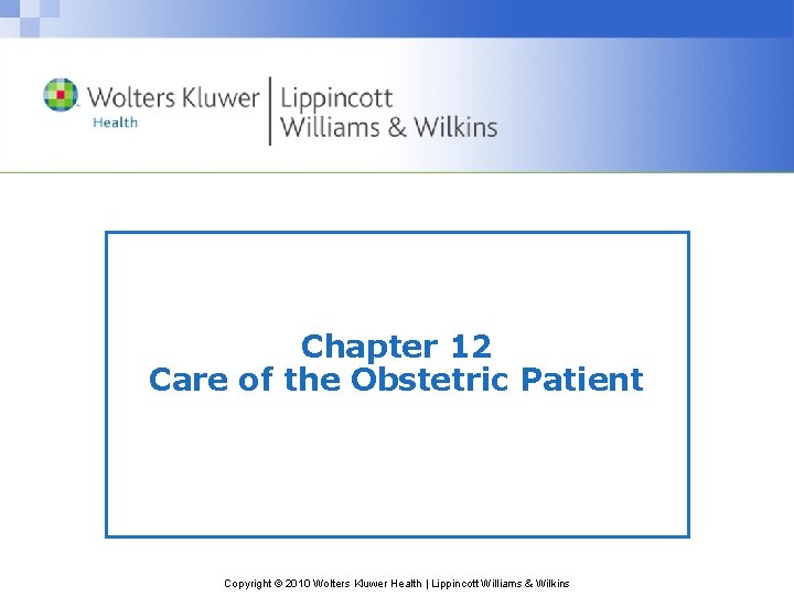 Chapter 12 Care of the Obstetric Patient Copyright © 2010 Wolters Kluwer Health |