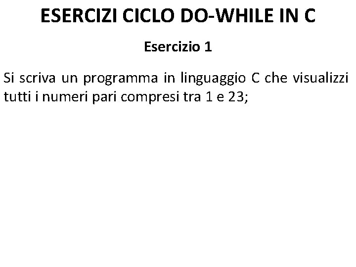 ESERCIZI CICLO DO-WHILE IN C Esercizio 1 Si scriva un programma in linguaggio C