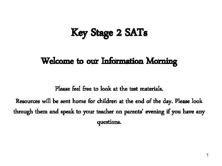 Key Stage 2 SATs Welcome to our Information Morning Please feel free to look