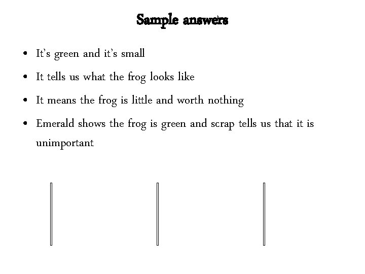 Sample answers • • It’s green and it’s small It tells us what the