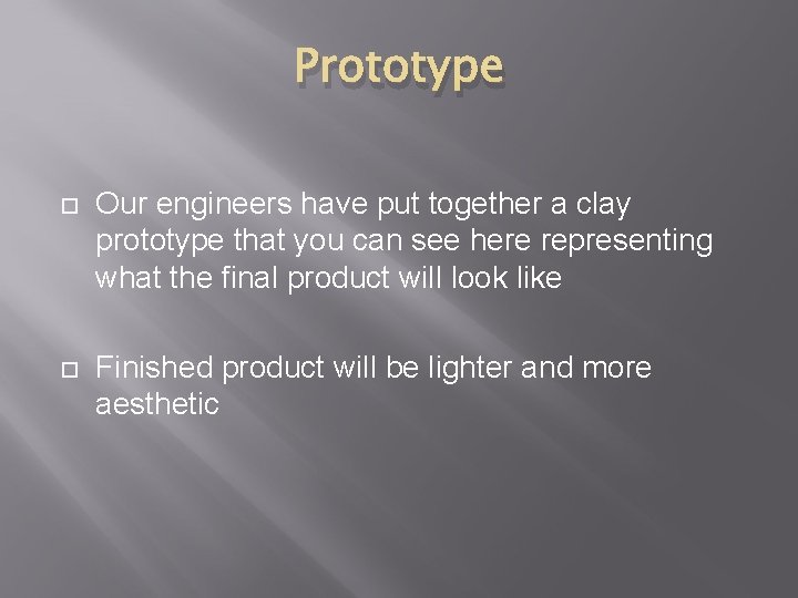 Prototype Our engineers have put together a clay prototype that you can see here