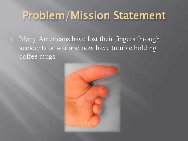 Problem/Mission Statement Many Americans have lost their fingers through accidents or war and now