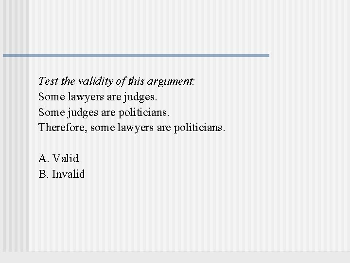 Test the validity of this argument: Some lawyers are judges. Some judges are politicians. Test the validity of this argument: Some lawyers are judges. Some judges are politicians.