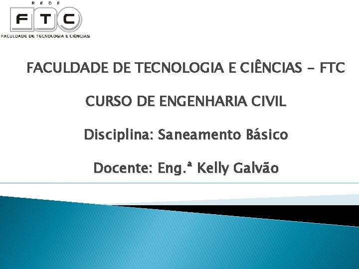 FACULDADE DE TECNOLOGIA E CIÊNCIAS - FTC CURSO DE ENGENHARIA CIVIL Disciplina: Saneamento Básico