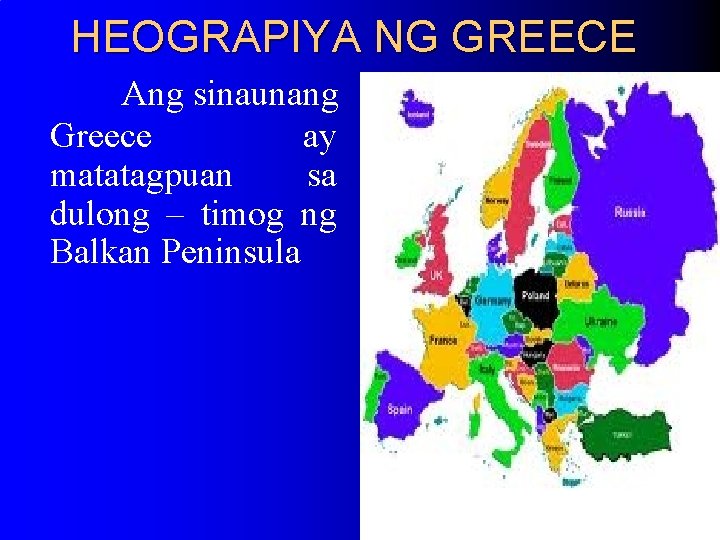 HEOGRAPIYA NG GREECE Ang sinaunang Greece ay matatagpuan sa dulong – timog ng Balkan HEOGRAPIYA NG GREECE Ang sinaunang Greece ay matatagpuan sa dulong – timog ng Balkan